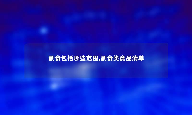 副食包括哪些范围,副食类食品清单