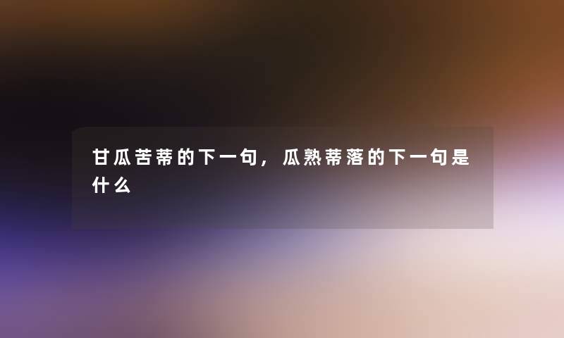 甘瓜苦蒂的下一句,瓜熟蒂落的下一句是什么