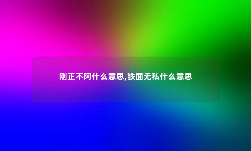 刚正不阿什么意思,铁面无私什么意思