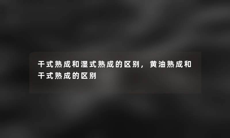 干式熟成和湿式熟成的区别,黄油熟成和干式熟成的区别