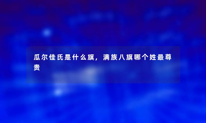 瓜尔佳氏是什么旗,满族八旗哪个姓尊贵