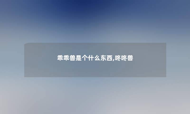 乖乖兽是个什么东西,咚咚兽