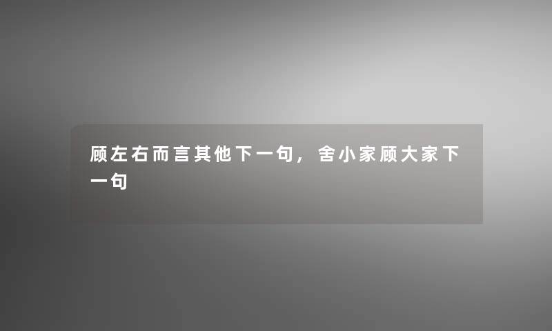 顾左右而言其他下一句,舍小家顾大家下一句