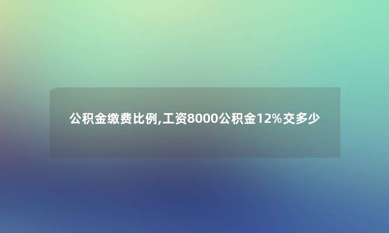 公积金缴费比例,工资8000公积金12%交多少