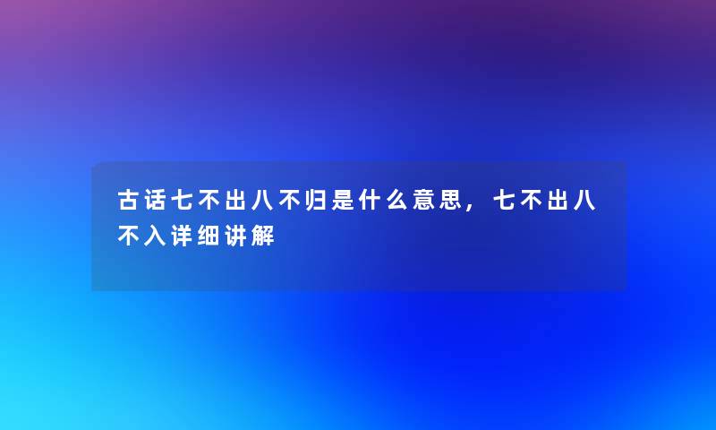 古话七不出八不归是什么意思,七不出八不入详细讲解