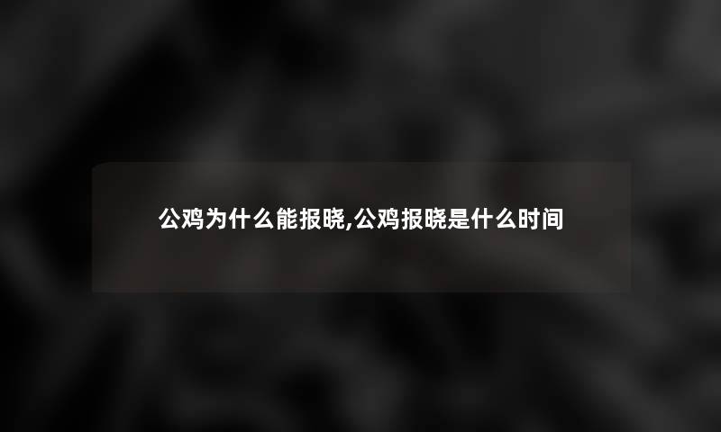 公鸡为什么能报晓,公鸡报晓是什么时间