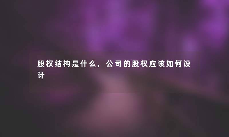 股权结构是什么,公司的股权应该如何设计