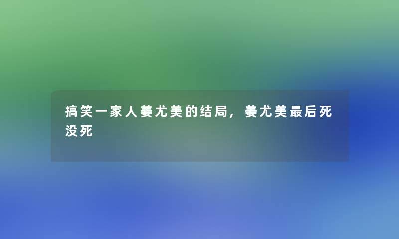 搞笑一家人姜尤美的结局,姜尤美后死没死