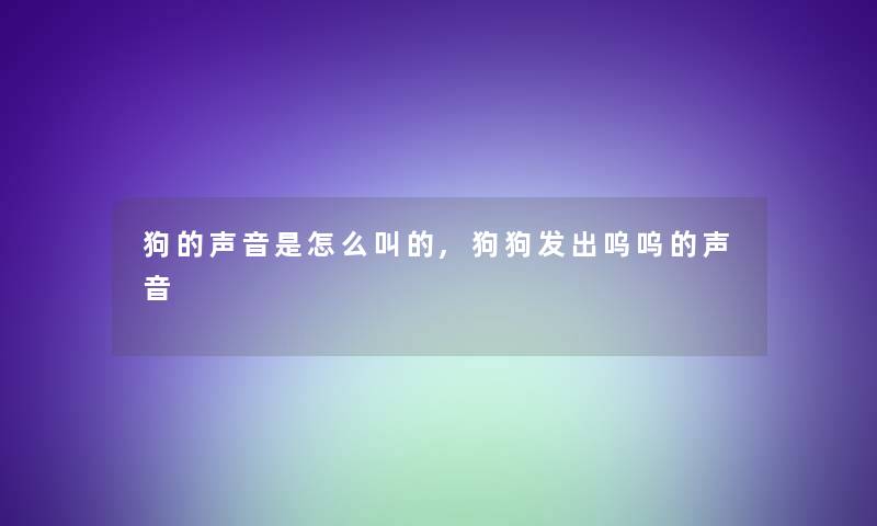 狗的声音是怎么叫的,狗狗发出呜呜的声音