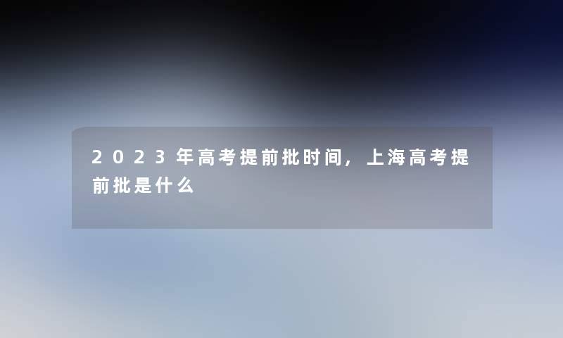 2023年高考提前批时间,上海高考提前批是什么