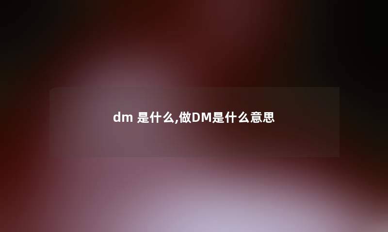 dm 是什么,做DM是什么意思