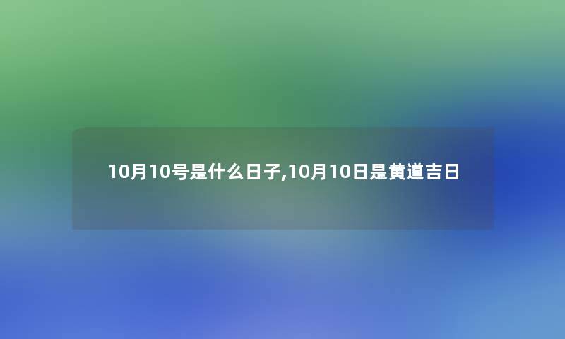 10月10号是什么日子,10月10日是黄道吉日