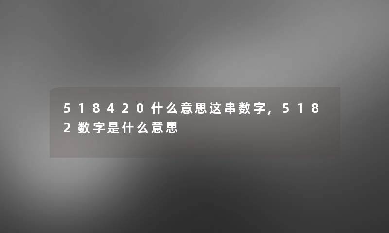 518420什么意思这串数字,5182数字是什么意思