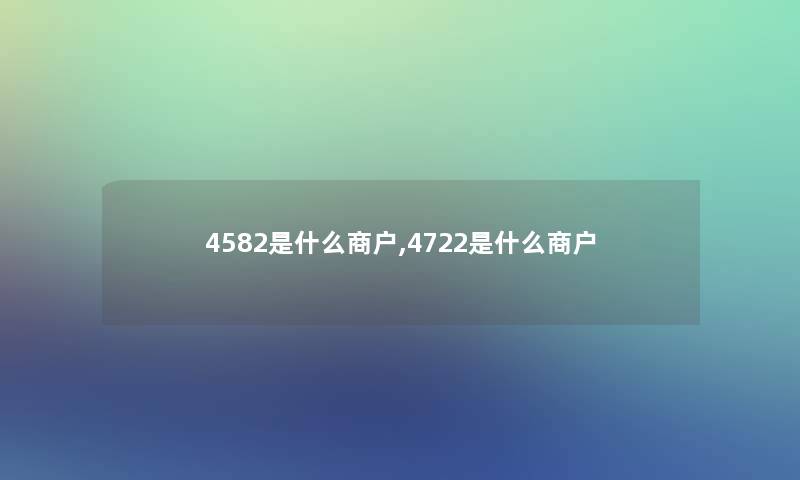 4582是什么商户,4722是什么商户