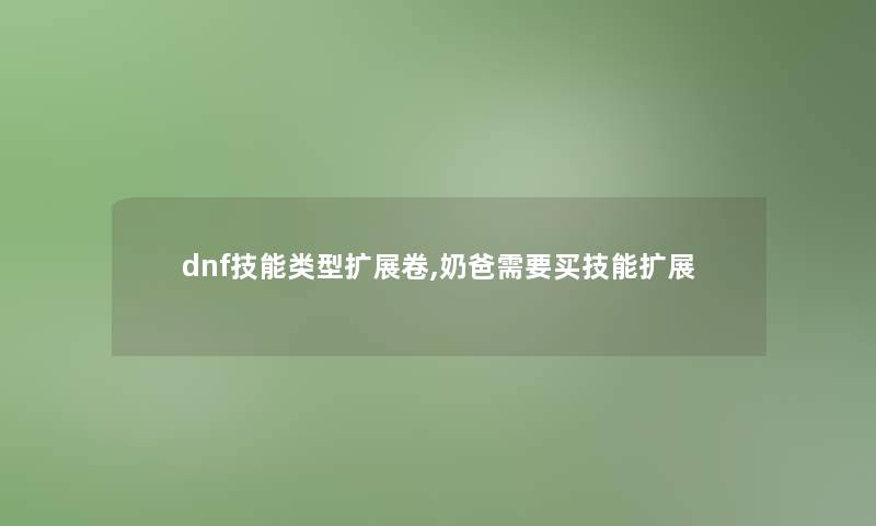 dnf技能类型扩展卷,奶爸需要买技能扩展