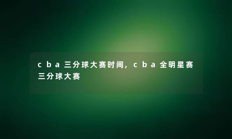 cba三分球大赛时间,cba全明星赛三分球大赛