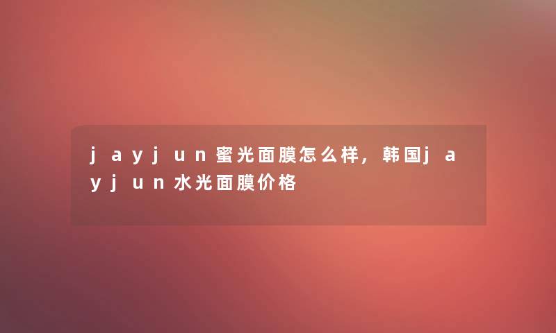 jayjun蜜光面膜怎么样,韩国jayjun水光面膜价格