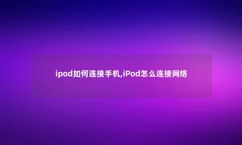 ipod如何连接手机,iPod怎么连接网络