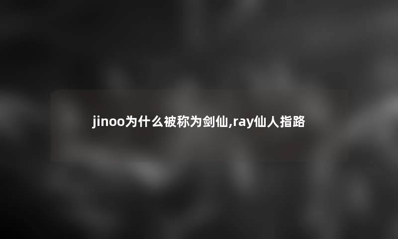 jinoo为什么被称为剑仙,ray仙人指路