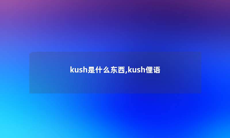 kush是什么东西,kush俚语