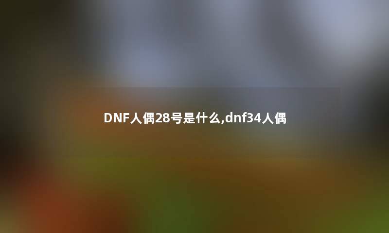 DNF人偶28号是什么,dnf34人偶