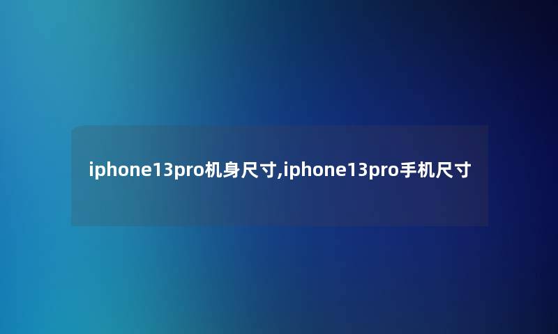 iphone13pro机身尺寸,iphone13pro手机尺寸