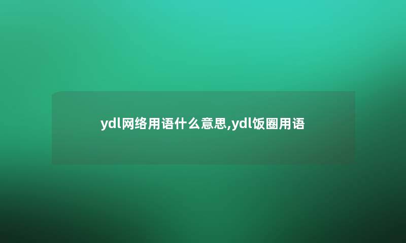 ydl网络用语什么意思,ydl饭圈用语