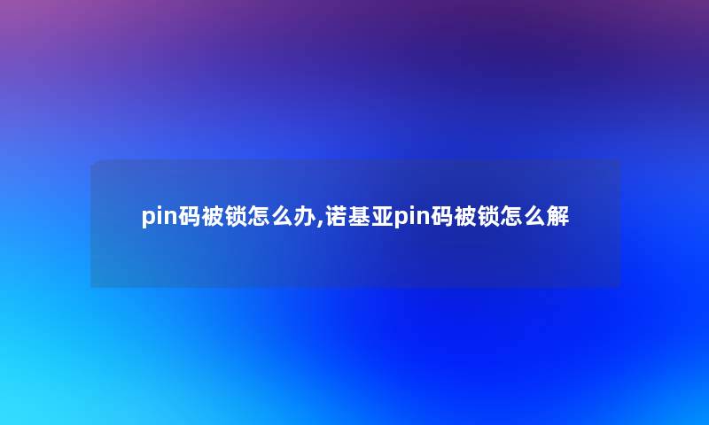 pin码被锁怎么办,诺基亚pin码被锁怎么解