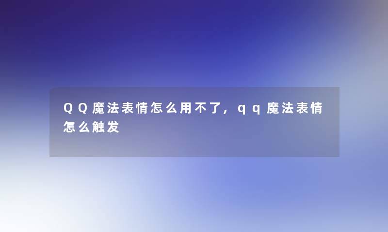 QQ魔法表情怎么用不了,qq魔法表情怎么触发