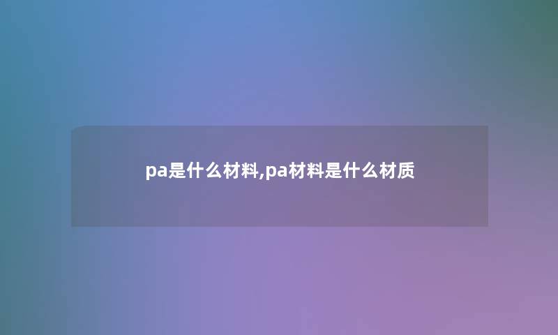 pa是什么材料,pa材料是什么材质