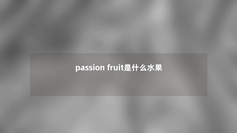 passion fruit是什么水果