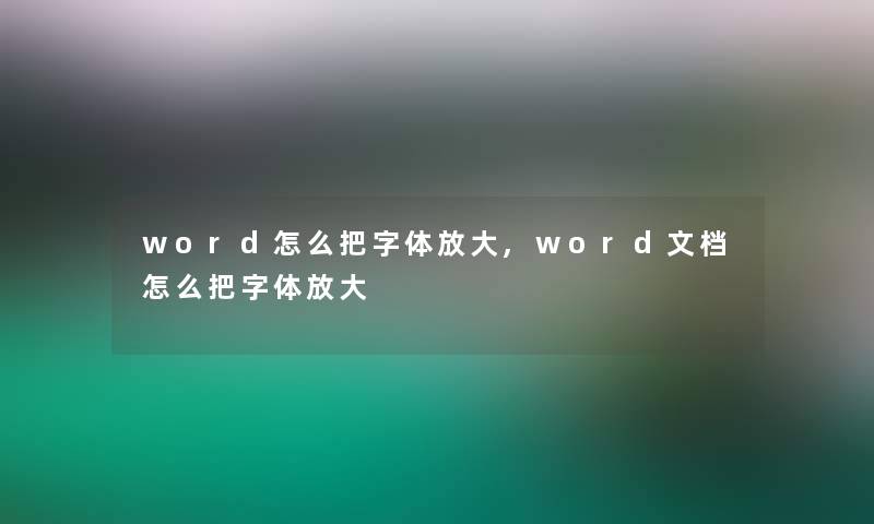 word怎么把字体放大,word文档怎么把字体放大