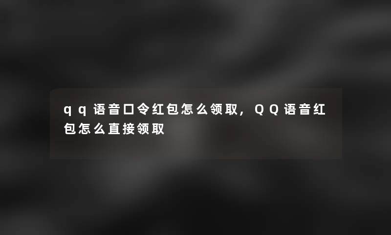 qq语音口令红包怎么领取,QQ语音红包怎么直接领取