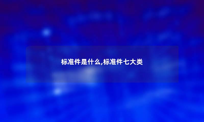 标准件是什么,标准件七大类