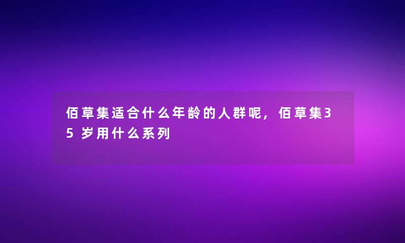 佰草集适合什么年龄的人群呢,佰草集35岁用什么系列