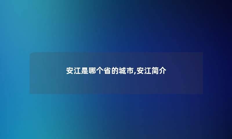 安江是哪个省的城市,安江简介