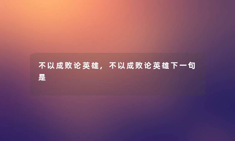 不以成败论英雄,不以成败论英雄下一句是