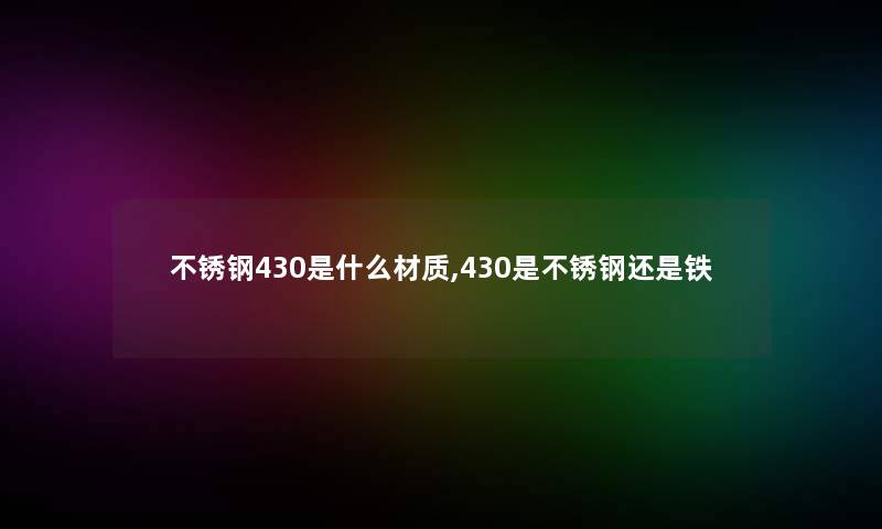 不锈钢430是什么材质,430是不锈钢还是铁