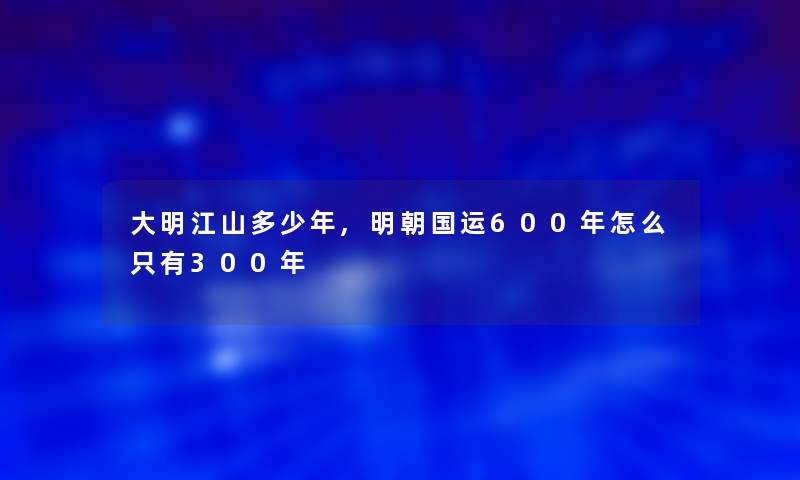 大明江山多少年,明朝国运600年怎么只有300年