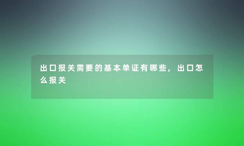 出口报关需要的基本单证有哪些,出口怎么报关