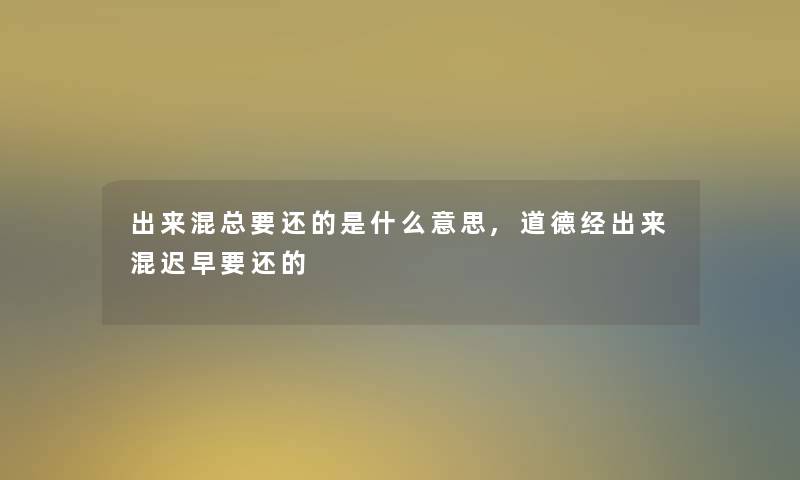 出来混总要还的是什么意思,道德经出来混迟早要还的