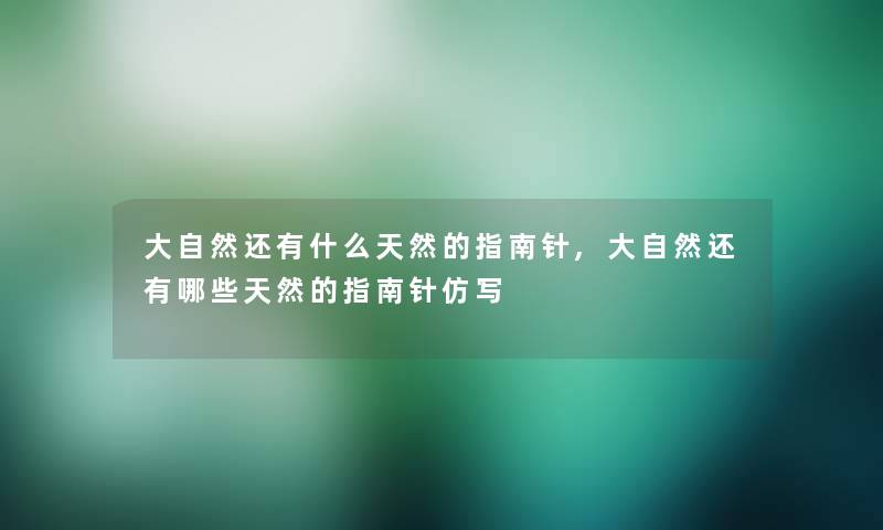 大自然还有什么天然的指南针,大自然还有哪些天然的指南针仿写