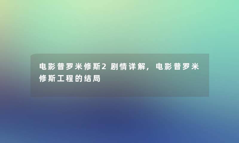 电影普罗米修斯2剧情详解,电影普罗米修斯工程的结局