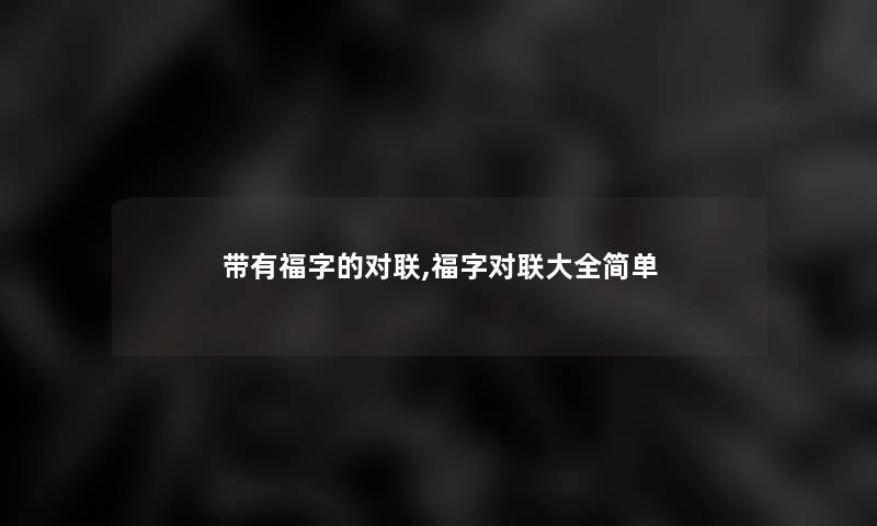 带有福字的对联,福字对联大全简单