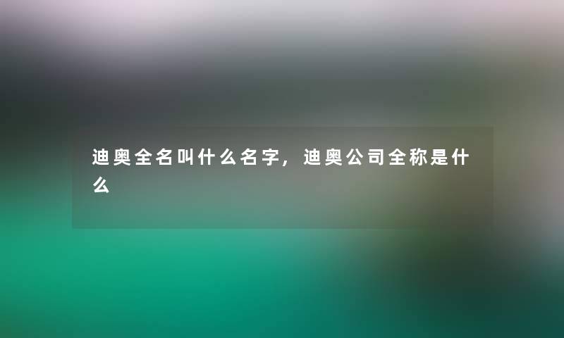 迪奥全名叫什么名字,迪奥公司全称是什么