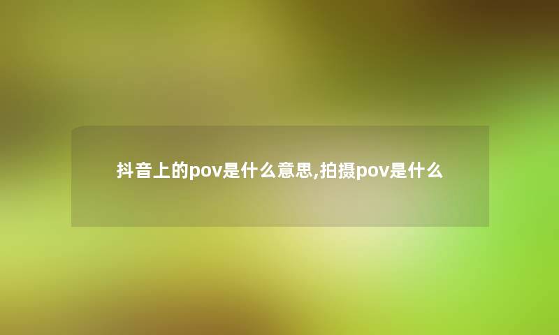 抖音上的pov是什么意思,拍摄pov是什么