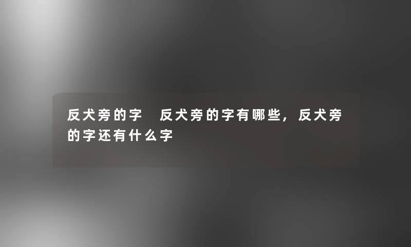 反犬旁的字 反犬旁的字有哪些,反犬旁的字还有什么字