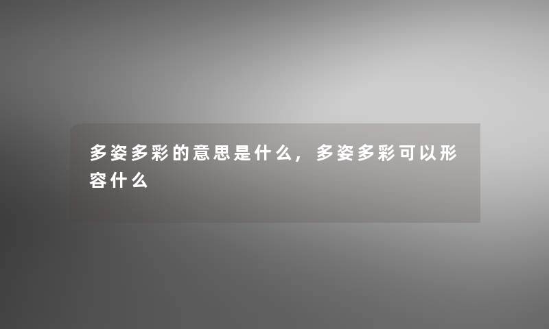 多姿多彩的意思是什么,多姿多彩可以形容什么