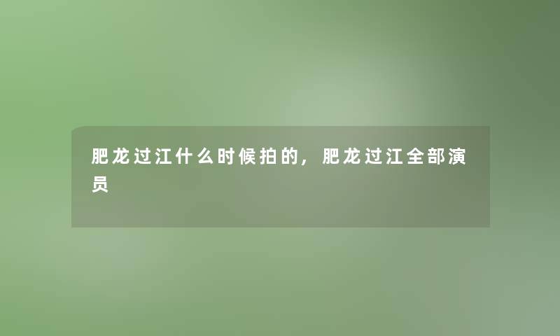 肥龙过江什么时候拍的,肥龙过江整理的演员