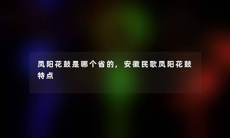 凤阳花鼓是哪个省的,安徽民歌凤阳花鼓特点